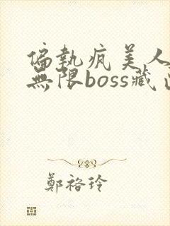 偏执疯美人玩哭无限boss藏匣