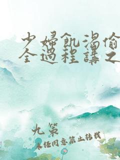 少妇饥渴偷公乱全过程讲之本