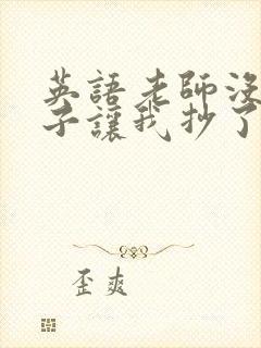 英语老师没戴罩子让我抄了