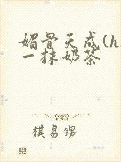 媚骨天成(h)一抹奶茶