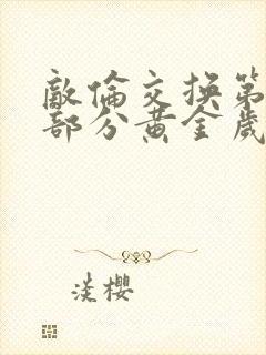 敌伦交换第11部分黄金岁月