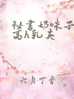 秘书奶咪子真大高h乳夹