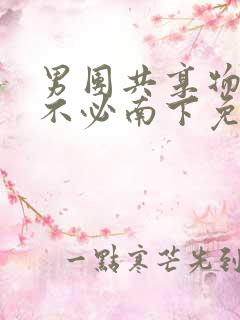 男团共享物by不必南下免费阅读