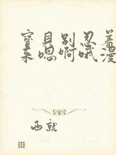 宝贝别忍着喷出来嗯啊哦漫画