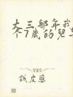 大三那年我有了个7岁的儿子