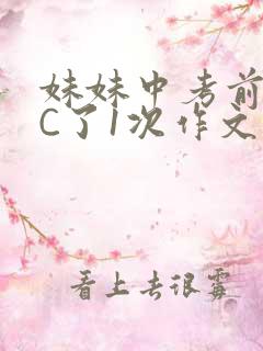 妹妹中考前让我C了1次作文啊