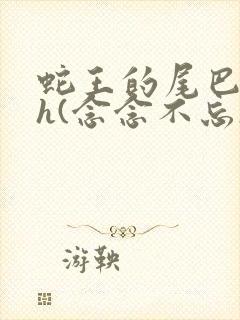 蛇王的尾巴高ah(念念不忘)