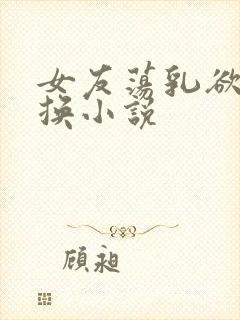 女友荡乳欲伦交换小说