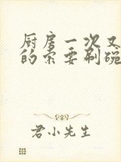 厨房一次又一次的索要刷碗小说