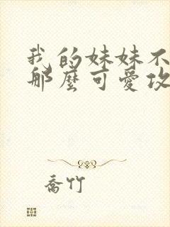 我的妹妹不可能那么可爱攻略