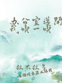 办公室迈开腿让我吃一吃