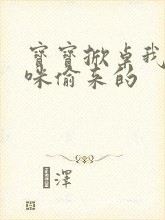 宝宝掀桌我是妈咪偷来的