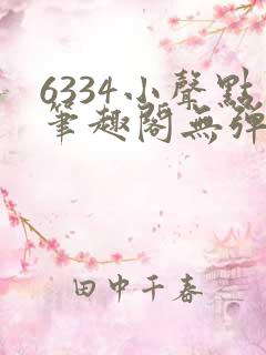 6334小声点笔趣阁无弹窗阅读