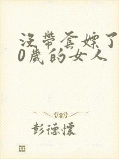 没带套嫖了个40岁的女人