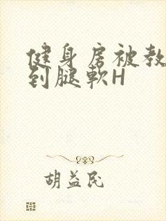 健身房被教练啪到腿软H