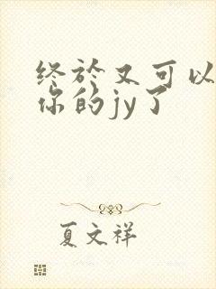 终于又可以吃到你的jy了