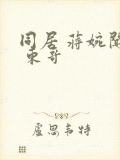 同居 蒋婉闻烬 东哥