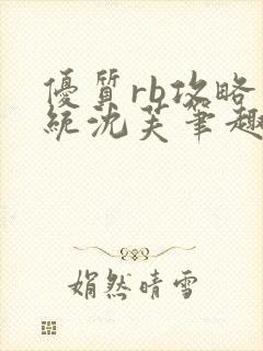 优质rb攻略系统沈芙笔趣阁最新章节