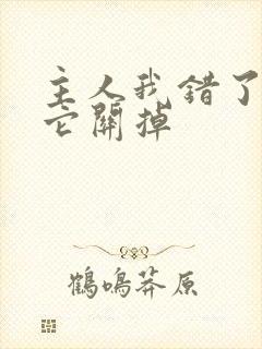 主人我错了请把它关掉