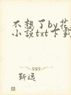不想了by花卷小说txt下载