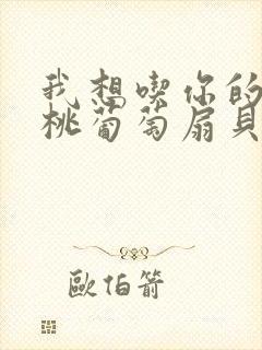 我想吃你的水蜜桃葡萄扇贝