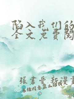 陷入我们的热恋全文免费阅读