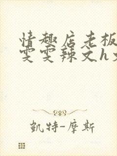 情趣店老板调教雯雯辣文h文