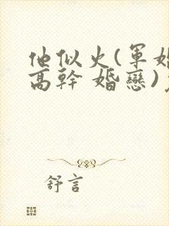 他似火(军婚 高干 婚恋)免费阅读