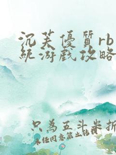 沉芙优质rb系统游戏攻略系统