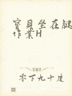 宝贝坐在腿上写作业H