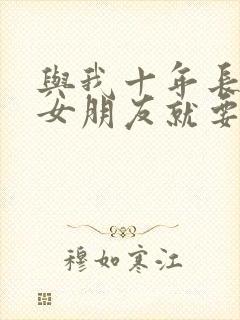 与我十年长跑的女朋友就要嫁人了