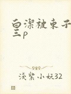 白洁被东子老二三p