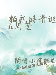 拍戏时滑进去了h周莹