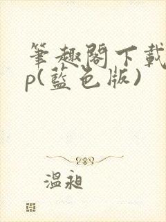 笔趣阁下载app(蓝色版)