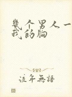 几个男人一起吃我的胸