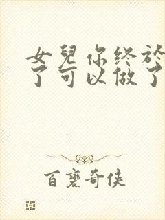 女儿你终于长大了可以做了