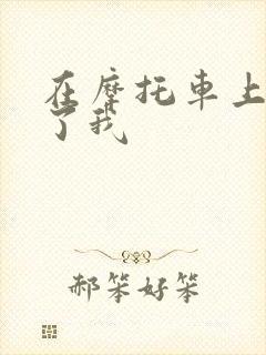 在摩托车上面要了我