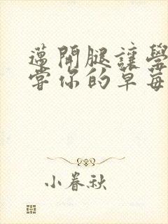 迈开腿让学长尝尝你的草莓汁