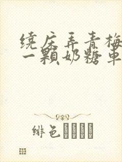 绕床弄青梅PO一颗奶糖车