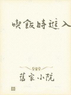 吃饭时进入女主