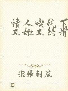 情人吃我下面说又嫩又丝滑