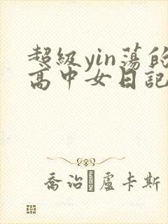 超级yin荡的高中女日记h