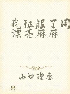 我征服了同学的漂亮麻麻