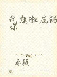 我想彻底的进入你