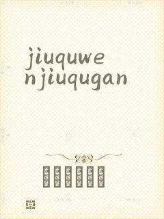 jiuquwenjiuqugan