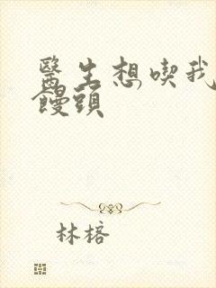 医生想吃我的大馒头