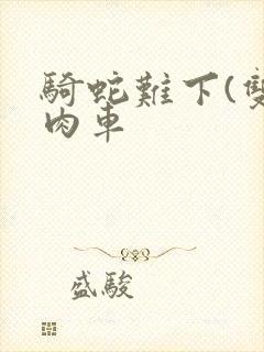 骑蛇难下(双)肉车