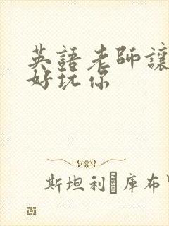 英语老师让我好好玩你