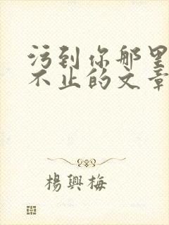 污到你那里滴水不止的文章