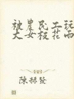 被农民工玩的四大女校花雨薇